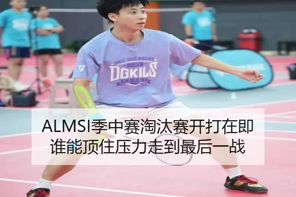 ALMSI季中赛淘汰赛开打在即 谁能顶住压力走到最后一战