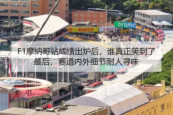 F1摩纳哥站成绩出炉后，谁真正笑到了最后，赛道内外细节耐人寻味